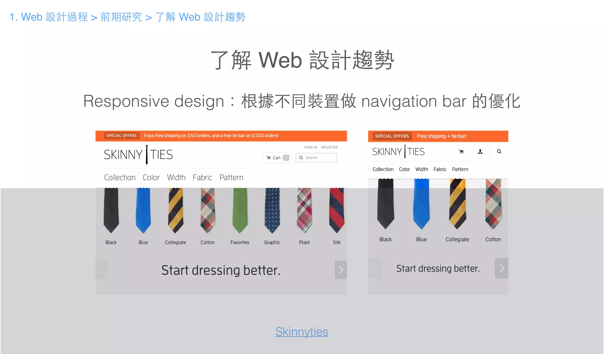 了解 Web 設計趨勢
Responsive design：根據不同裝置做 navigation bar 的優化
Skinnyties
1. Web 設計過程 > 前期研究 > 了解 Web 設計趨勢
 