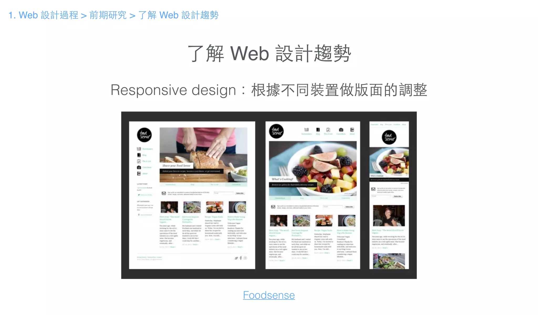 了解 Web 設計趨勢
Responsive design：根據不同裝置做版⾯面的調整
Foodsense
1. Web 設計過程 > 前期研究 > 了解 Web 設計趨勢
 