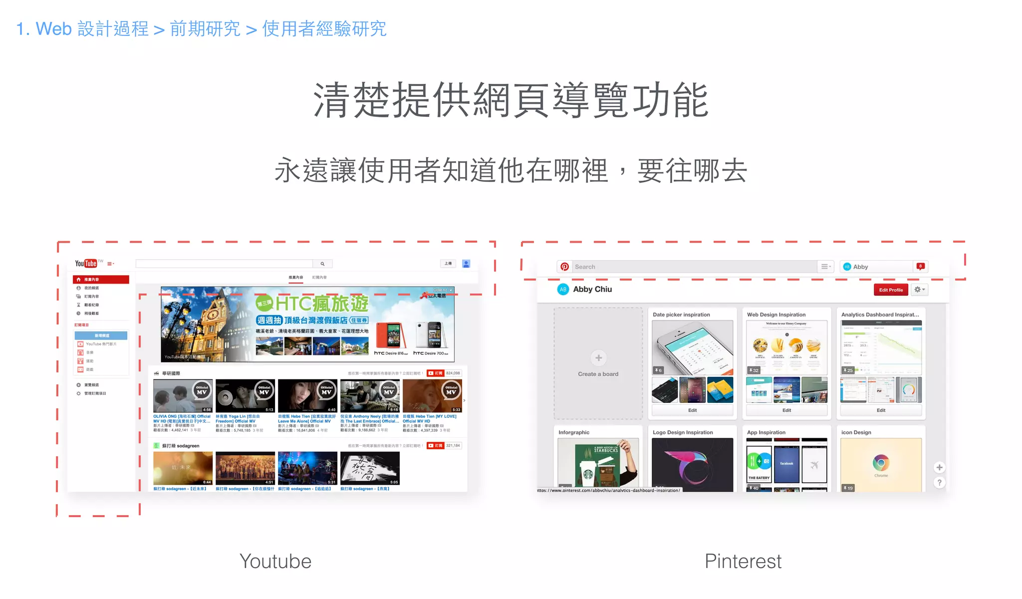 清楚提供網⾴頁導覽功能
永遠讓使⽤用者知道他在哪裡，要往哪去
Youtube Pinterest
1. Web 設計過程 > 前期研究 > 使⽤用者經驗研究
 