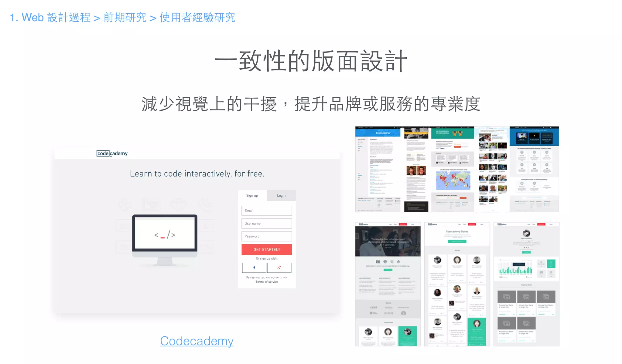 ⼀一致性的版⾯面設計
減少視覺上的干擾，提升品牌或服務的專業度
Codecademy
1. Web 設計過程 > 前期研究 > 使⽤用者經驗研究
 