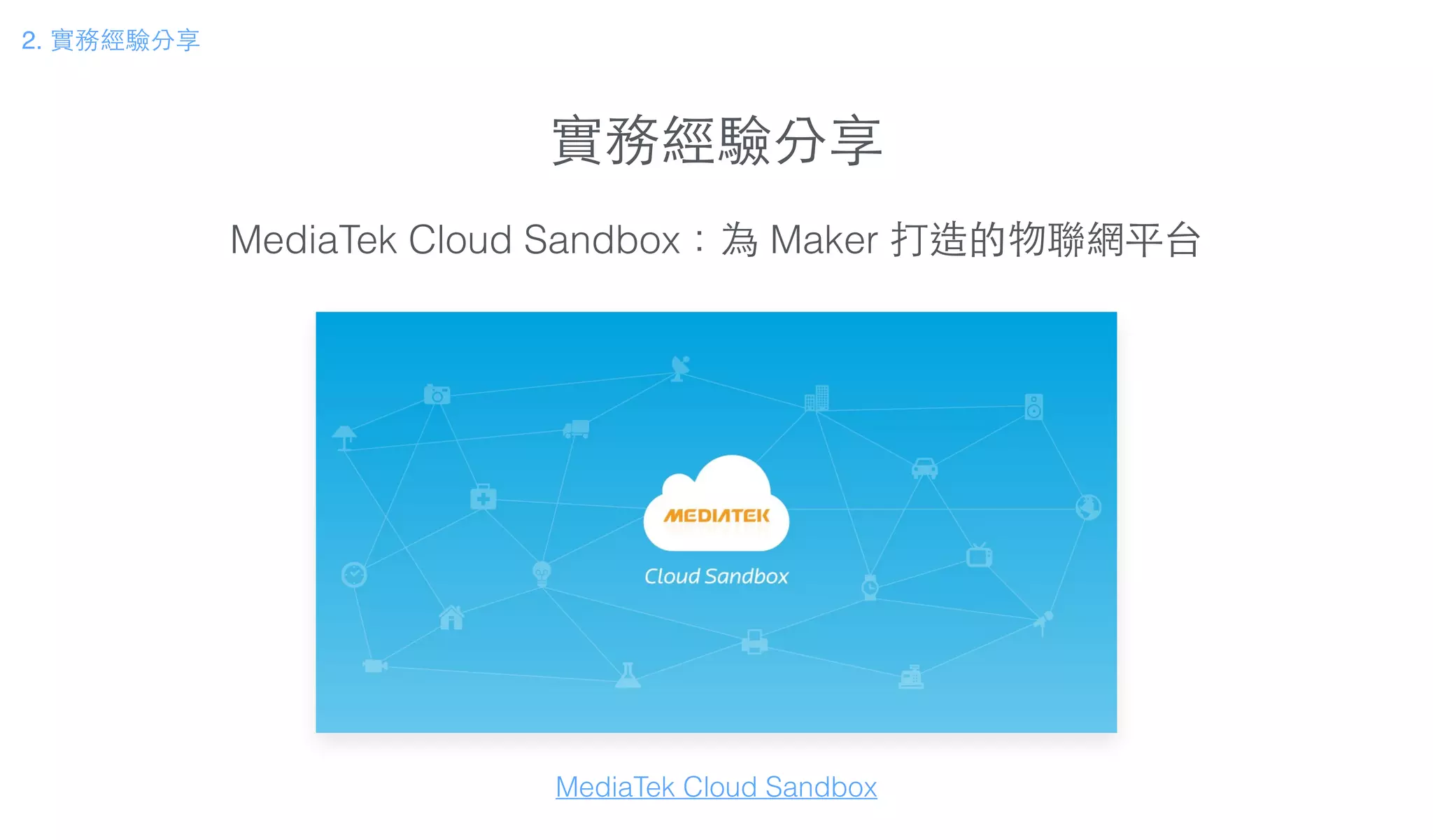 實務經驗分享
2. 實務經驗分享
MediaTek Cloud Sandbox：為 Maker 打造的物聯網平台
MediaTek Cloud Sandbox
 