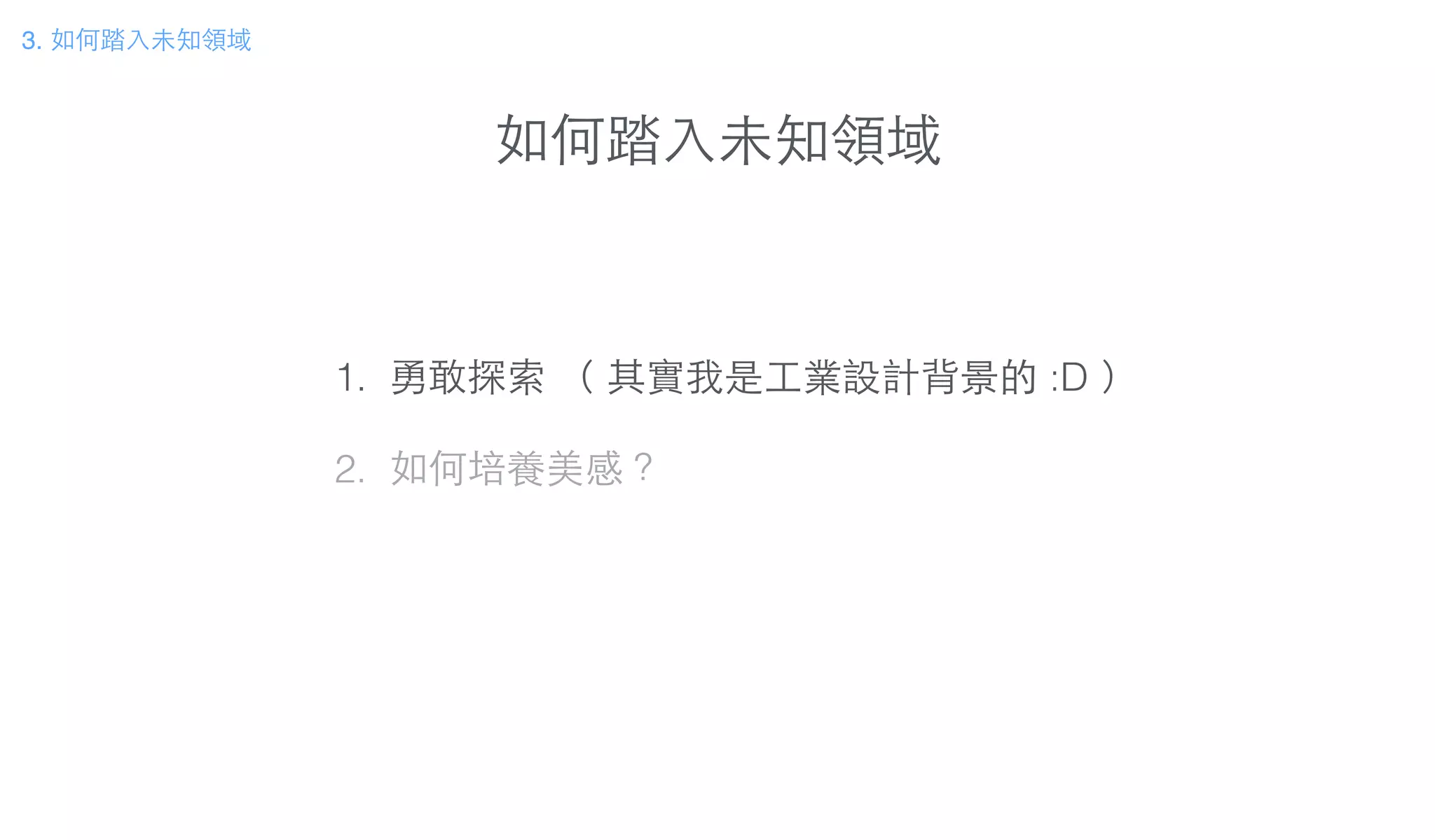 如何踏⼊入未知領域
3. 如何踏⼊入未知領域
1. 勇敢探索 （ 其實我是⼯工業設計背景的 :D ）
!
2. 如何培養美感？
 