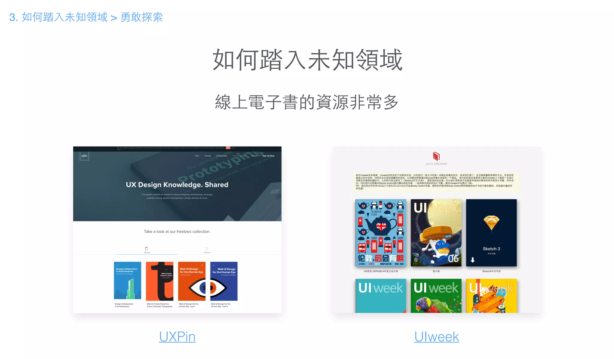 如何踏⼊入未知領域
線上電⼦子書的資源⾮非常多
UXPin UIweek
3. 如何踏⼊入未知領域 > 勇敢探索
 