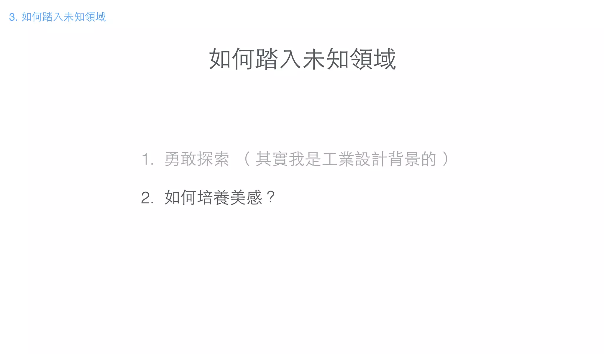 如何踏⼊入未知領域
3. 如何踏⼊入未知領域
1. 勇敢探索 （ 其實我是⼯工業設計背景的 ）
!
2. 如何培養美感？
 