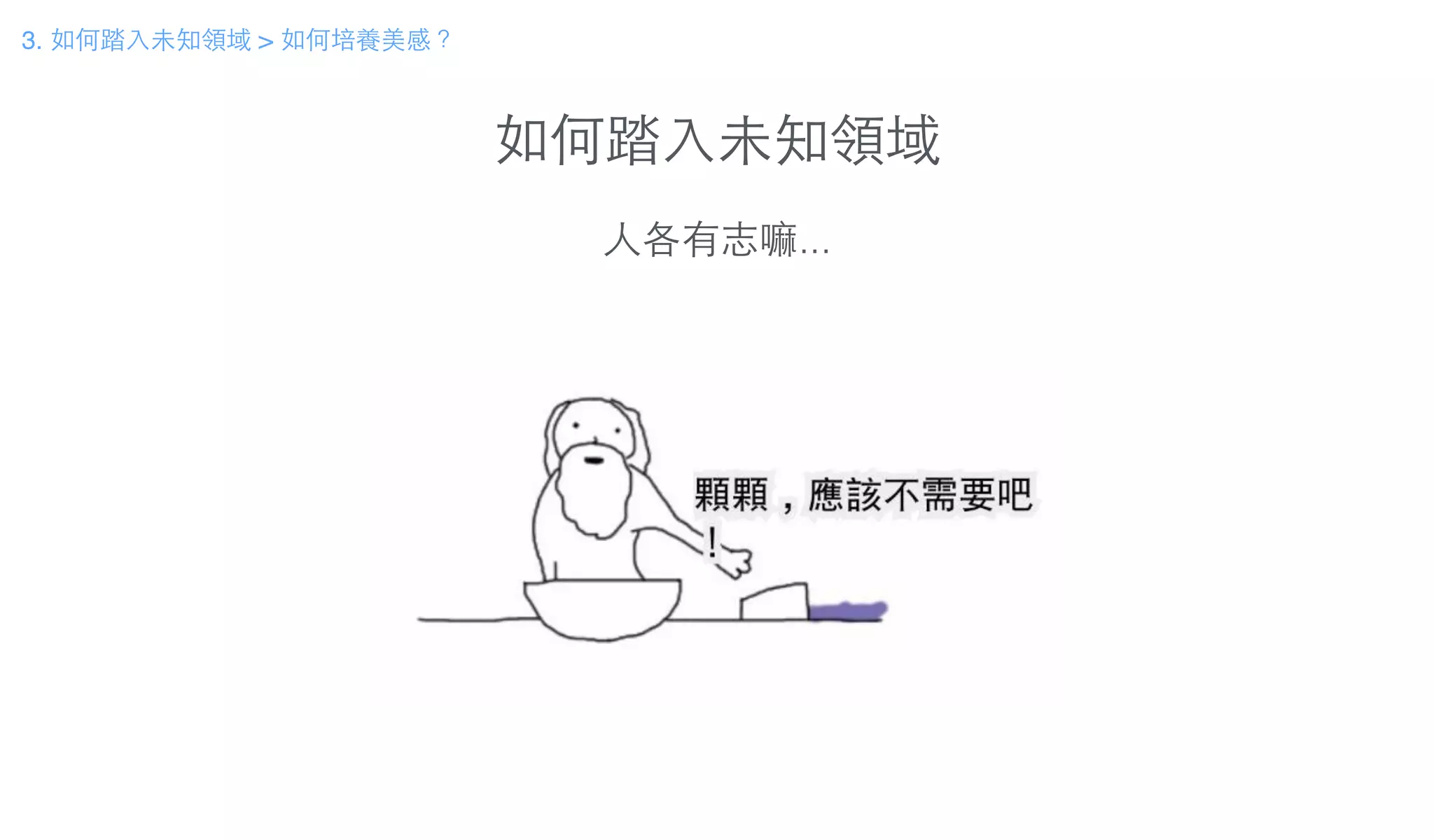 如何踏⼊入未知領域
3. 如何踏⼊入未知領域 > 如何培養美感？
⼈人各有志嘛...
 