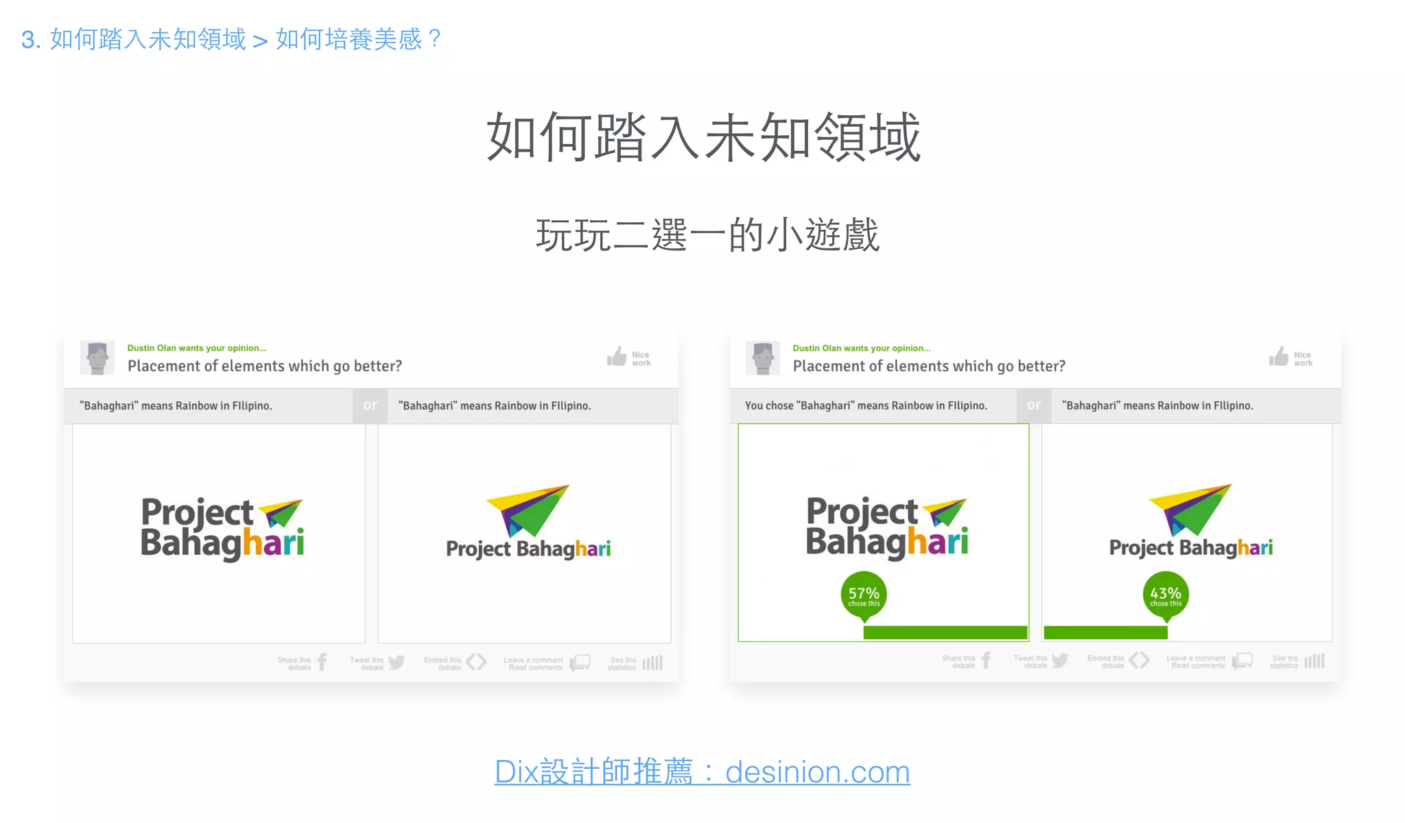 如何踏⼊入未知領域
3. 如何踏⼊入未知領域 > 如何培養美感？
Dix設計師推薦：desinion.com
玩玩⼆二選⼀一的⼩小遊戲
 