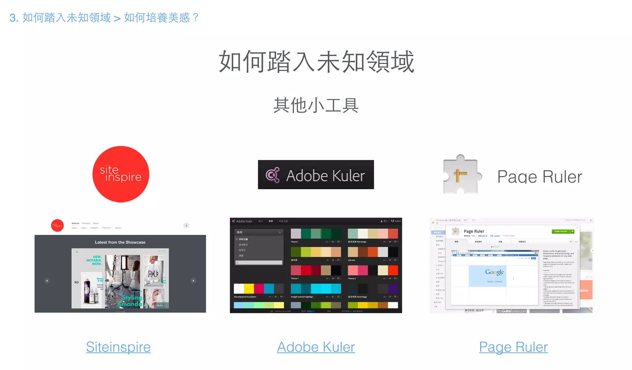 如何踏⼊入未知領域
3. 如何踏⼊入未知領域 > 如何培養美感？
Siteinspire
其他⼩小⼯工具
Page Ruler
Adobe Kuler Page Ruler
 