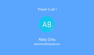 Thank U all !
Abby Chiu
abbychiu1002@gmail.com
 