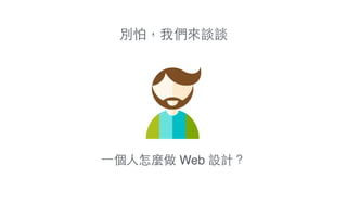 別怕，我們來談談
⼀一個⼈人怎麼做 Web 設計？
 