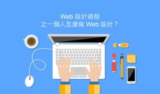 Web 設計過程!
之⼀一個⼈人怎麼做 Web 設計？
 