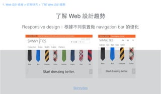 了解 Web 設計趨勢
Responsive design：根據不同裝置做 navigation bar 的優化
Skinnyties
1. Web 設計過程 > 前期研究 > 了解 Web 設計趨勢
 