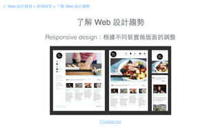 了解 Web 設計趨勢
Responsive design：根據不同裝置做版⾯面的調整
Foodsense
1. Web 設計過程 > 前期研究 > 了解 Web 設計趨勢
 