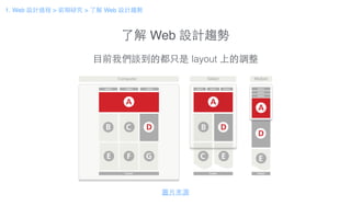 了解 Web 設計趨勢
⺫⽬目前我們談到的都只是 layout 上的調整
圖⽚片來源
1. Web 設計過程 > 前期研究 > 了解 Web 設計趨勢
 