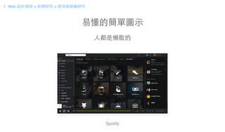 易懂的簡單圖⽰示
⼈人都是懶散的
Spotify
1. Web 設計過程 > 前期研究 > 使⽤用者經驗研究
 