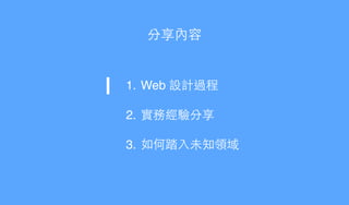 分享內容
1. Web 設計過程!
2. 實務經驗分享!
3. 如何踏⼊入未知領域
 