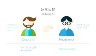 分享⺫⽬目的!
（終⾝身志向？）
+ HTML & CSS
+ javascript
Photoshop
illustrator
sketch
…
HTML & CSS
javascript
…
Designer Front-end
+ Sense of beauty
 
