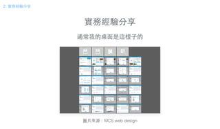 實務經驗分享
通常我的桌⾯面是這樣⼦子的
圖⽚片來源：MCS web design
2. 實務經驗分享
 
