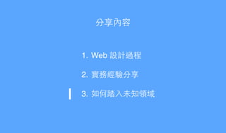 分享內容
1. Web 設計過程!
2. 實務經驗分享!
3. 如何踏⼊入未知領域
 