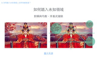 如何踏⼊入未知領域
3. 如何踏⼊入未知領域 > 如何培養美感？
圖⽚片來源
對稱與均衡，來看武媚娘
 
