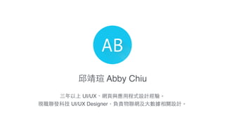 邱靖瑄 Abby Chiu
三年以上 UI/UX、網⾴頁與應⽤用程式設計經驗。!
現職聯發科技 UI/UX Designer，負責物聯網及⼤大數據相關設計。
 