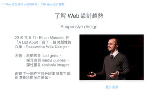 了解 Web 設計趨勢
Responsive design
2010 年 5 ⽉月，Ethan Marcotte 在
「A List Apart」寫了⼀一篇開創性的
⽂文章：Responsive Web Design。
!
利⽤用：流動佈局 ﬂ...