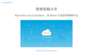 實務經驗分享
2. 實務經驗分享
MediaTek Cloud Sandbox：為 Maker 打造的物聯網平台
MediaTek Cloud Sandbox
 