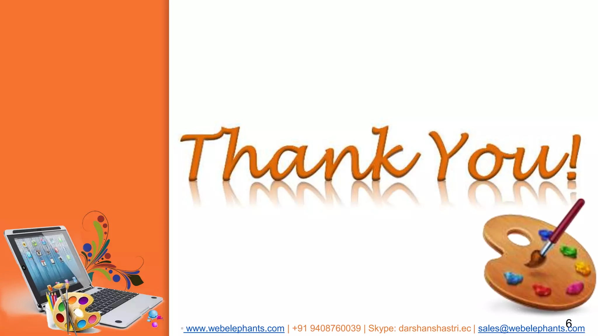 .
6▪ www.webelephants.com | +91 9408760039 | Skype: darshanshastri.ec | sales@webelephants.com
 