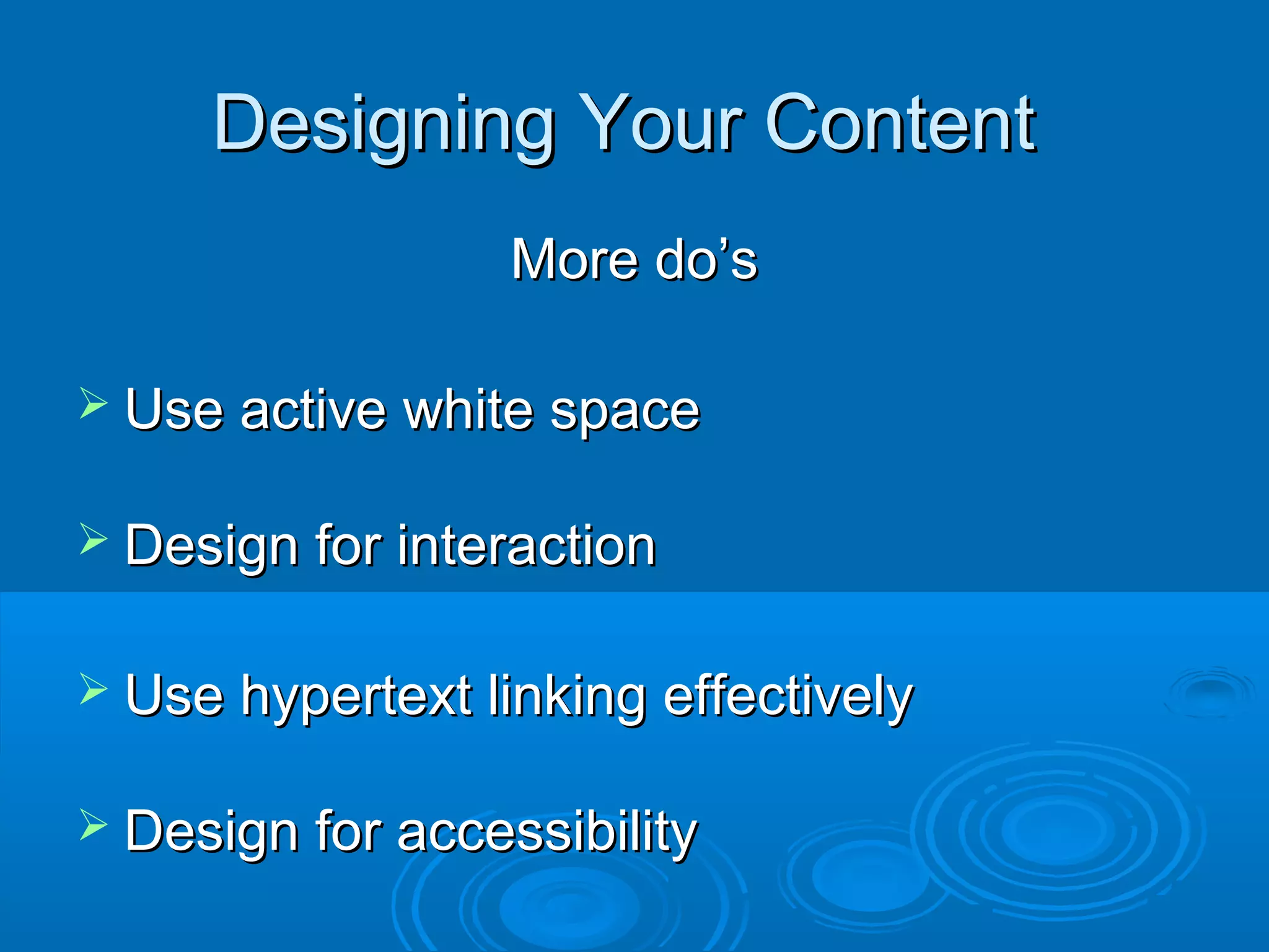 Designing Your ContentDesigning Your Content
More do’sMore do’s
 Use active white spaceUse active white space
 Design for interactionDesign for interaction
 Use hypertext linking effectivelyUse hypertext linking effectively
 Design for accessibilityDesign for accessibility
 