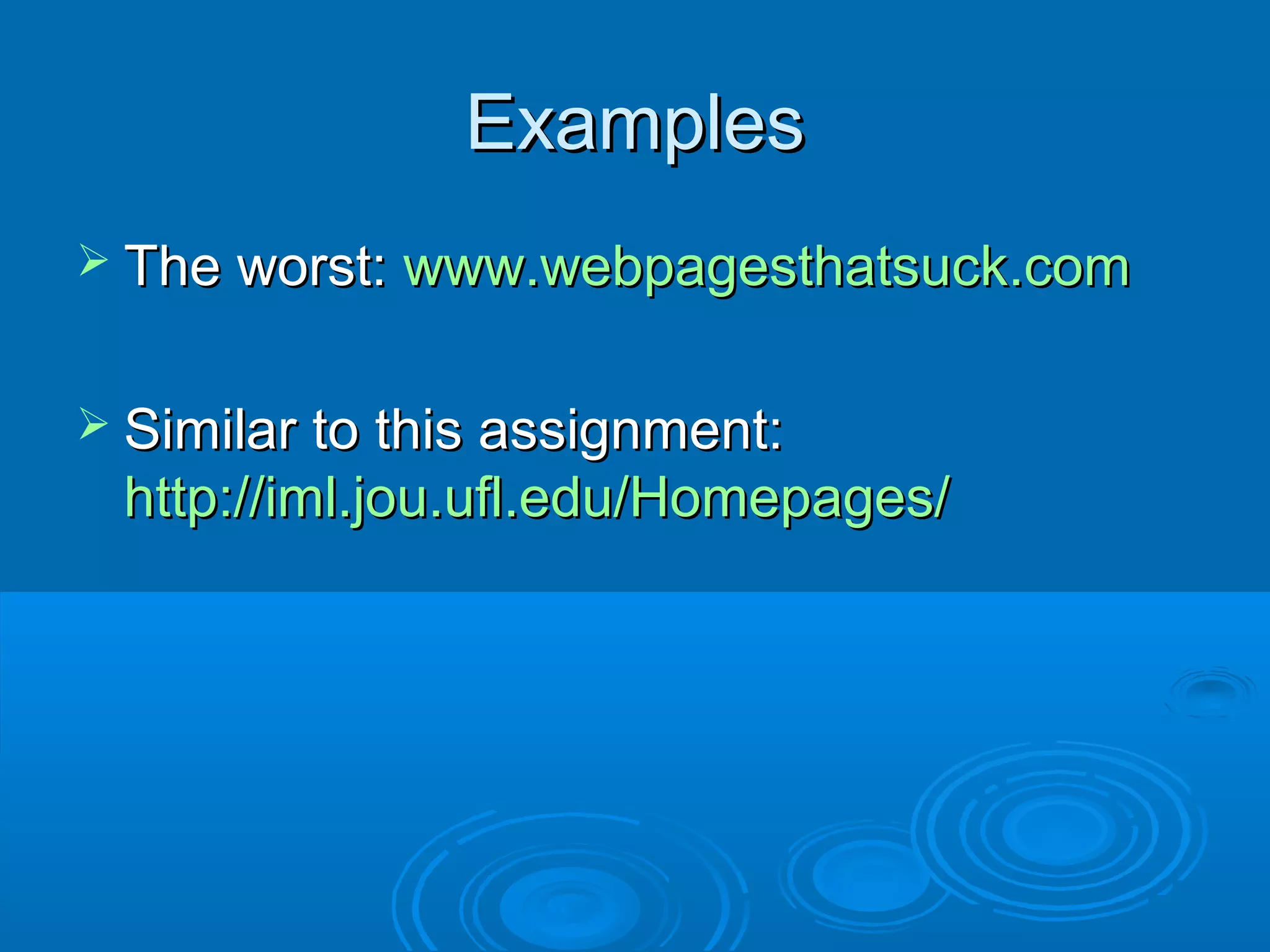 ExamplesExamples
 The worst:The worst: www.webpagesthatsuck.comwww.webpagesthatsuck.com
 Similar to this assignment:Similar to this assignment:
http://iml.jou.ufl.edu/Homepages/http://iml.jou.ufl.edu/Homepages/
 