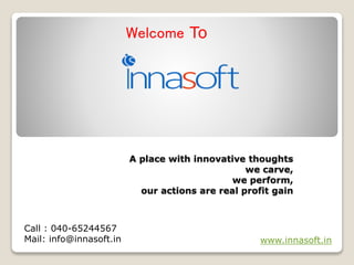 A place with innovative thoughts
we carve,
we perform,
our actions are real profit gain
Call : 040-65244567
Mail: info@innasoft.in www.innasoft.in
Welcome To
 