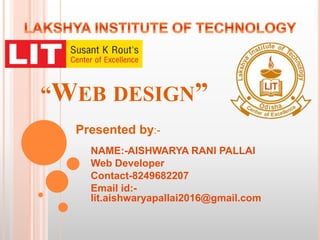 “WEB DESIGN”
NAME:-AISHWARYA RANI PALLAI
Web Developer
Contact-8249682207
Email id:-
lit.aishwaryapallai2016@gmail.com
Presented by:-
 