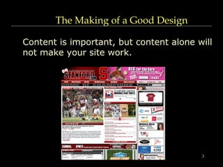 3
The Making of a Good Design
Content is important, but content alone will
not make your site work.
 