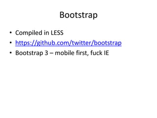 Bootstrap
• Compiled in LESS
• https://github.com/twitter/bootstrap
• Bootstrap 3 – mobile first, fuck IE
 