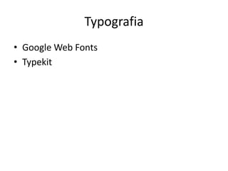 Typografia
• Google Web Fonts
• Typekit
 