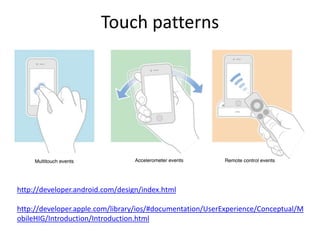 Touch patterns
http://developer.android.com/design/index.html
http://developer.apple.com/library/ios/#documentation/UserExperience/Conceptual/M
obileHIG/Introduction/Introduction.html
 