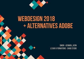 webdesign 2018
+ alternatives adobe
simon - @SIMON_kern
Le Bar à Formations - SKMG Studio
 