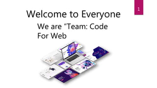 Welcome to Everyone
We are “Team: Code
For Web
1
 