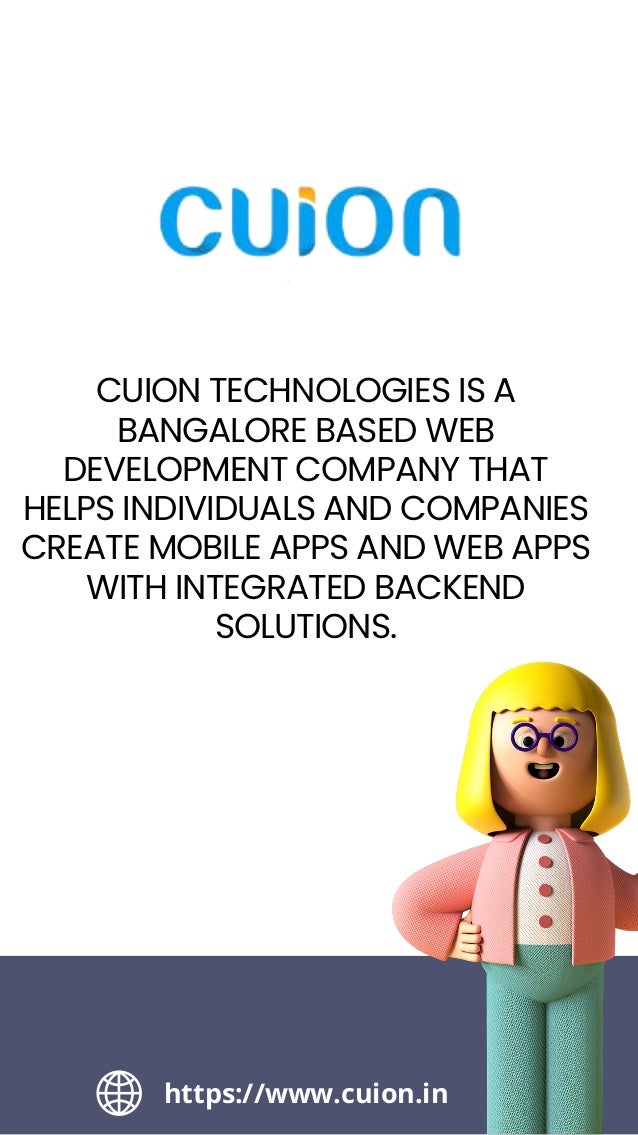 CUION TECHNOLOGIES IS A
BANGALORE BASED WEB
DEVELOPMENT COMPANY THAT
HELPS INDIVIDUALS AND COMPANIES
CREATE MOBILE APPS AND WEB APPS
WITH INTEGRATED BACKEND
SOLUTIONS.
https://www.cuion.in
 