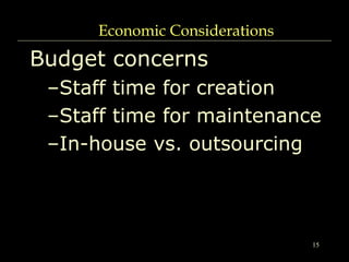 15
Economic Considerations
Budget concerns
–Staff time for creation
–Staff time for maintenance
–In-house vs. outsourcing
 