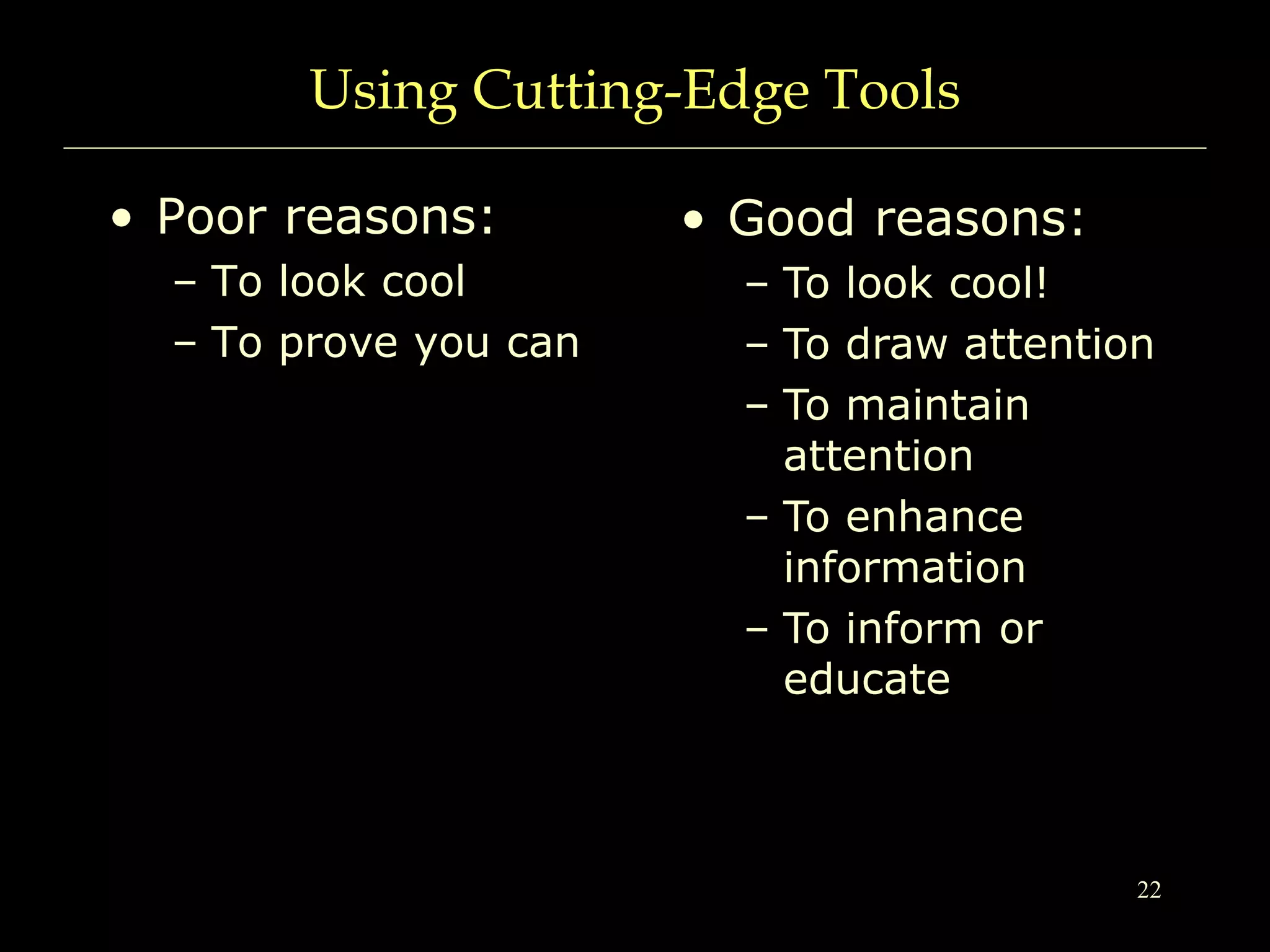 22
Using Cutting-Edge Tools
• Poor reasons:
– To look cool
– To prove you can
• Good reasons:
– To look cool!
– To draw attention
– To maintain
attention
– To enhance
information
– To inform or
educate
 