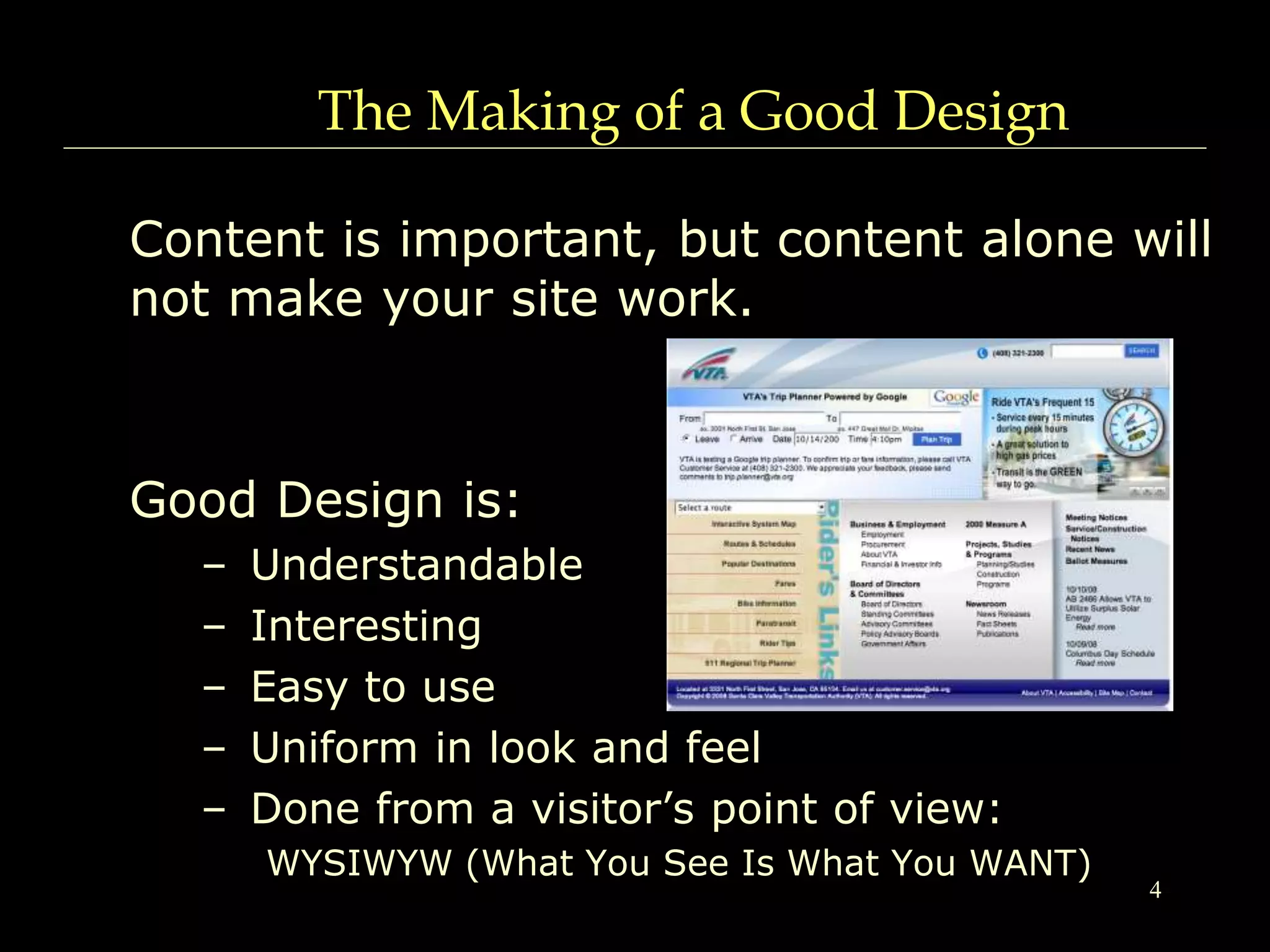 4
The Making of a Good Design
Content is important, but content alone will
not make your site work.
Good Design is:
– Understandable
– Interesting
– Easy to use
– Uniform in look and feel
– Done from a visitor’s point of view:
WYSIWYW (What You See Is What You WANT)
 
