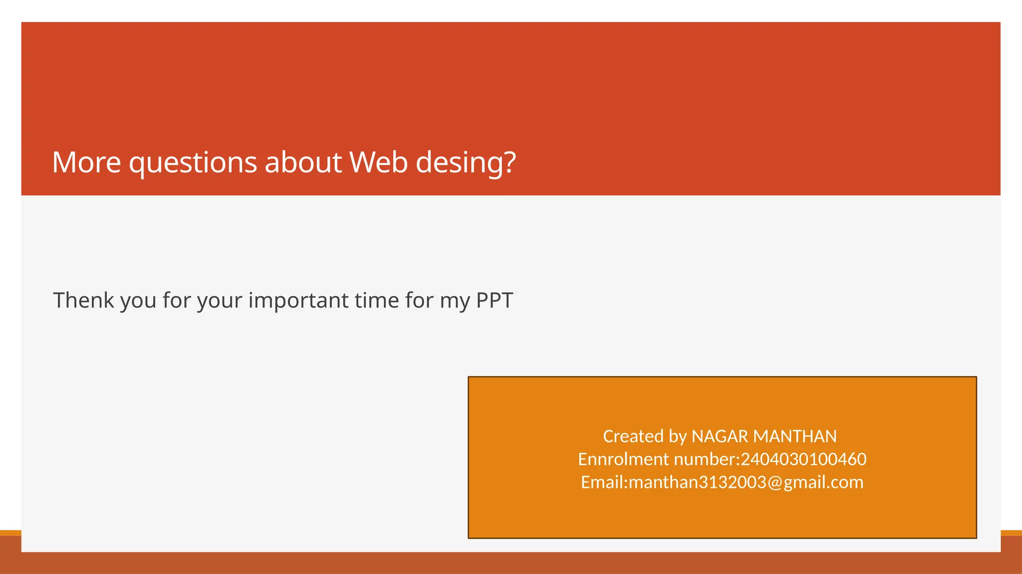 More questions about Web desing?
Thenk you for your important time for my PPT
Created by NAGAR MANTHAN
Ennrolment number:2404030100460
Email:manthan3132003@gmail.com
 