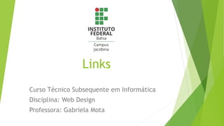 Links
Curso Técnico Subsequente em Informática
Disciplina: Web Design
Professora: Gabriela Mota
 