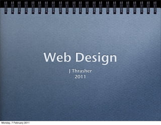 Web Design
                             J Thrasher
                                2011




Monday, 7 February 2011
 
