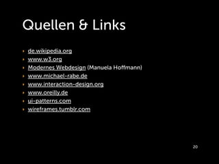Quellen & Links
‣ de.wikipedia.org
‣ www.w3.org
‣ Modernes Webdesign (Manuela Hoﬀmann)
‣ www.michael-rabe.de
‣ www.interaction-design.org
‣ www.oreilly.de
‣ ui-patterns.com
‣ wireframes.tumblr.com




                                         20
 