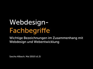 Webdesign-
Fachbegriﬀe
Wichtige Bezeichnungen im Zusammenhang mit
Webdesign und Webentwicklung



Sascha Aßbach, Mai 2010 (v1.3)
 