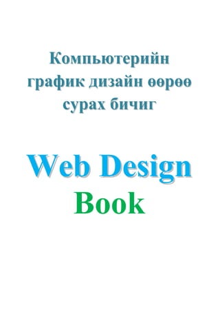 Компьютерийн
график дизайн өөрөө
    сурах бичиг


Web Design
  Book
 