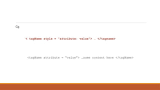 Gg
< tagName style = “attribute: value”> … </tagname>
<tagName attribute = “value”> …some content here </tagName>
 