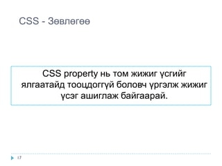 CSS - Зөвлөгөө




     CSS property нь том жижиг үсгийг
 ялгаатайд тооцдоггүй боловч үргэлж жижиг
         үсэг ашиглаж байгаарай.




17
 