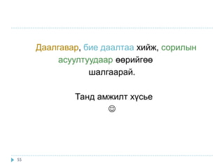 Даалгавар, бие даалтаа хийж, сорилын
          асуултуудаар өөрийгөө
                 шалгаарай.

             Танд амжилт хүсье
                    




55
 